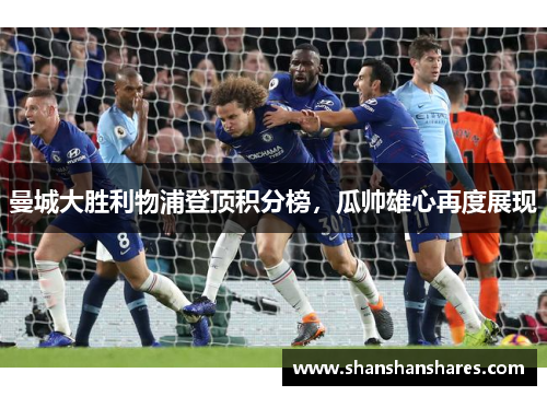 曼城大胜利物浦登顶积分榜，瓜帅雄心再度展现