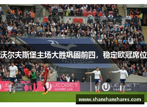 沃尔夫斯堡主场大胜巩固前四，稳定欧冠席位