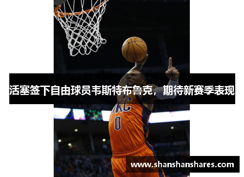 活塞签下自由球员韦斯特布鲁克，期待新赛季表现