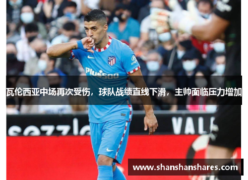 瓦伦西亚中场再次受伤，球队战绩直线下滑，主帅面临压力增加