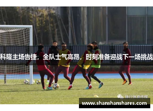 科隆主场告捷，全队士气高昂，时刻准备迎战下一场挑战