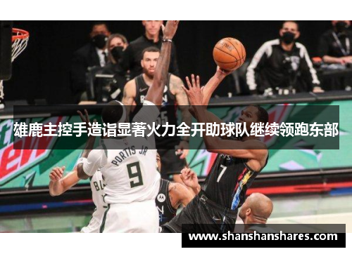 雄鹿主控手造诣显著火力全开助球队继续领跑东部