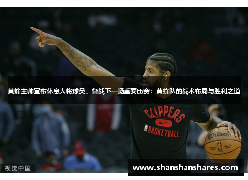 黄蜂主帅宣布休息大将球员，备战下一场重要比赛：黄蜂队的战术布局与胜利之道